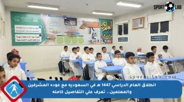 انطلاق العام الدراسي 1447 هـ في السعودية مع عودة المشرفين والمعلمين.. تعرف على التفاصيل كاملة
